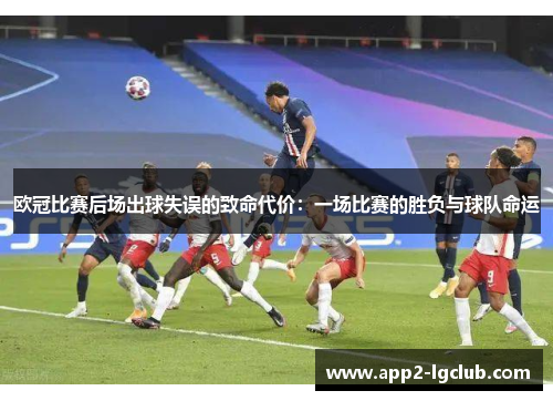 欧冠比赛后场出球失误的致命代价:一场比赛的胜负与球队命运 欧冠比赛后场出球失误的致命代价:一场比赛的胜负与球队命运