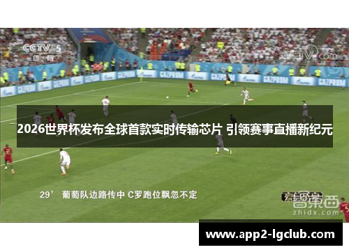 2026世界杯发布全球首款实时传输芯片 引领赛事直播新纪元 2026世界杯发布全球首款实时传输芯片 引领赛事直播新纪元