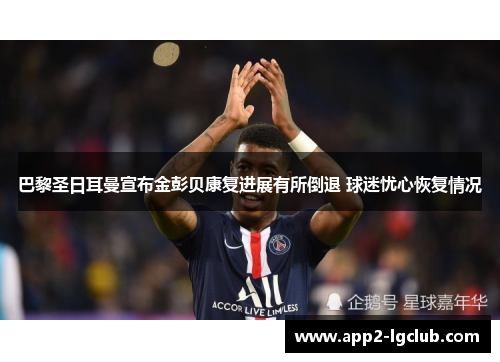 巴黎圣日耳曼宣布金彭贝康复进展有所倒退 球迷忧心恢复情况 巴黎圣日耳曼宣布金彭贝康复进展有所倒退 球迷忧心恢复情况