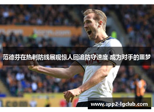 范德芬在热刺防线展现惊人回追防守速度 成为对手的噩梦