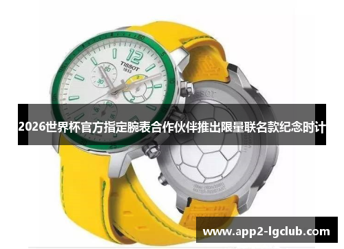 2026世界杯官方指定腕表合作伙伴推出限量联名款纪念时计
