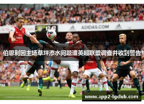 伯恩利因主场草坪渗水问题遭英超联盟调查并收到警告