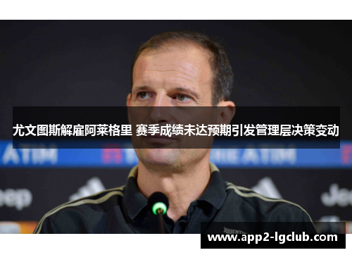 尤文图斯解雇阿莱格里 赛季成绩未达预期引发管理层决策变动