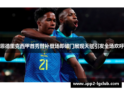 恩德里克西甲首秀替补登场即破门展现天赋引发全场欢呼